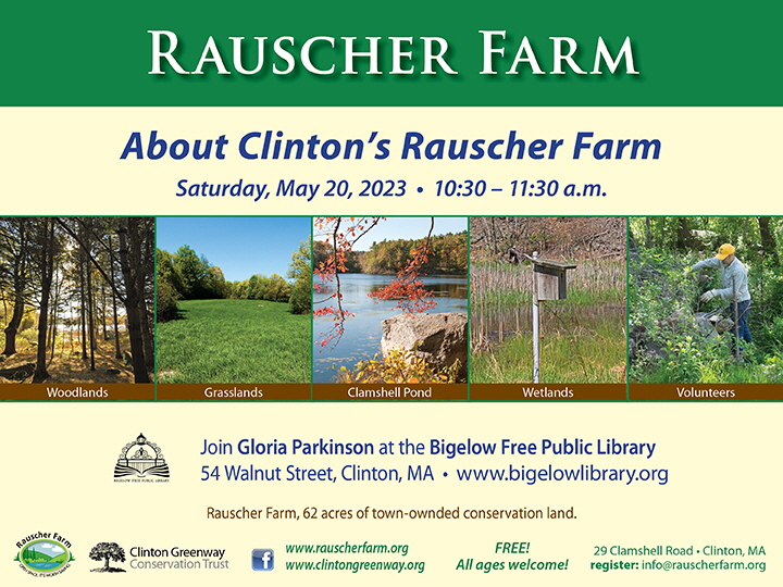 Event Poster "About Clinton's Rauscher Farm" with photographs of Rauscher Farm woodlands, wetland,s grasslands, Clamshell Pond, and a working volunteer.

Saturday, May 20, 2023 10:30 - 11:30 a.m.
Join Gloria Parkinson at the Bigelow Free Public Library 54 Walnut Street, Clinton, MA.
