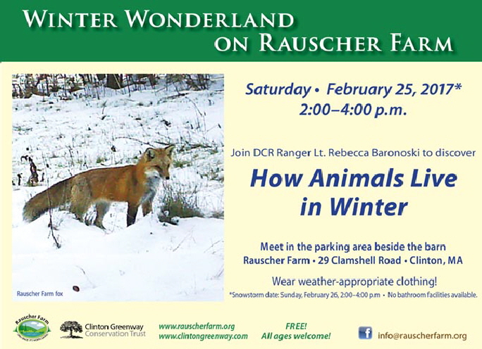 Event Poster:
Winter Wonderland on Rauscher Farm

With a Rauscher Farm nature camera color photo of a Fox standing alert in the snow

Join DCR Ranger Lieutenant Rebecca Baronoski to discover

How Animals Live in Winter
Saturday February 25, 2017
2:00 to 4:00 p.m.

Wear weather-appropriate clothing


