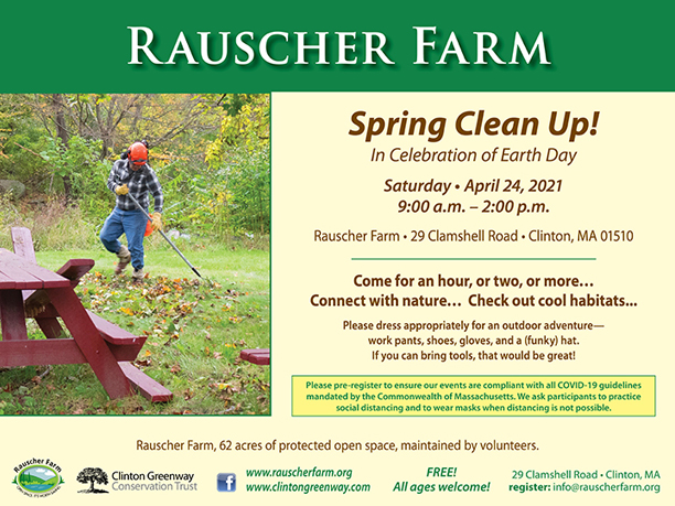 Event Poster: Spring Clean Up!
In Celebration of Earth Day

With photo of volunteer raking leaves on farmhouse lawn at Rauscher Farm.

Saturday April 24, 2021
9:00 a.m. to 2:00 p.m.
Rauscher Farm, 29 Clamshell Road, Clinton, MA 01510
Come for an hour, or two, or more ...
Connect with nature...
Check out cool Habitats
