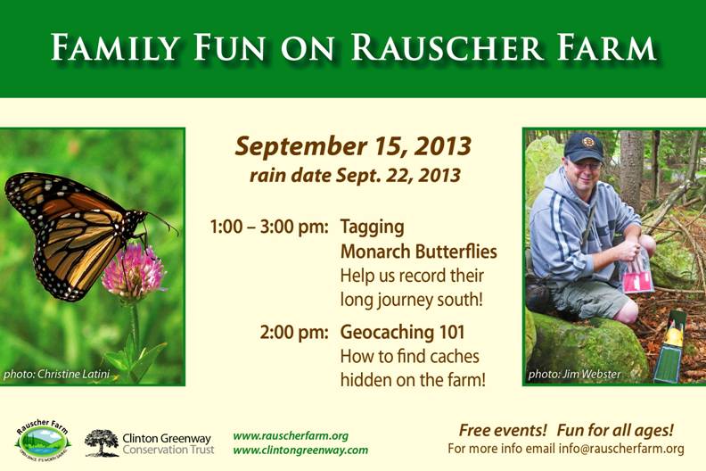 Event Poster:
Family Fun on Rauscher Farm

September 15, 2013

1:00 to 3:00 pm
Tagging Monarch Butterflies
Hepl us record their long journey south.
With a photo of a Monarch butterfly perched on a red clover.

2 pm Geocaching 101
How to find caches hidden on the farm.
With photo of a visitor opening a geocache on Rauscher Farm.

Tagg
