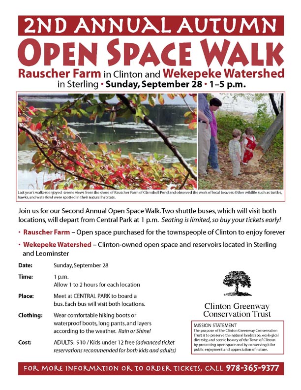 Event Poster:
Second Annual Autumn Open Space Walk

Rauscher Farm in Clinton and Wekepeke Watershed in Sterling

Sunday September 28, 1 to 5 p.m.

Two shuttle buses, which will visit both locations will depart from Central Park at 1 p.m.

Seating is limited, so buy yur tickets early.

Rauscher Farm: Open space purchased for the townspeople of Clinton to enjoy forever

Wekepeke Watershed - Clinton-owned open space and reservoirs located in Sterling and Leominster.

Poster illustrated with a photo of an autumnal branch with red and yellow leaves above open water and a photo of a mother and father with two young children on a woodland trail,