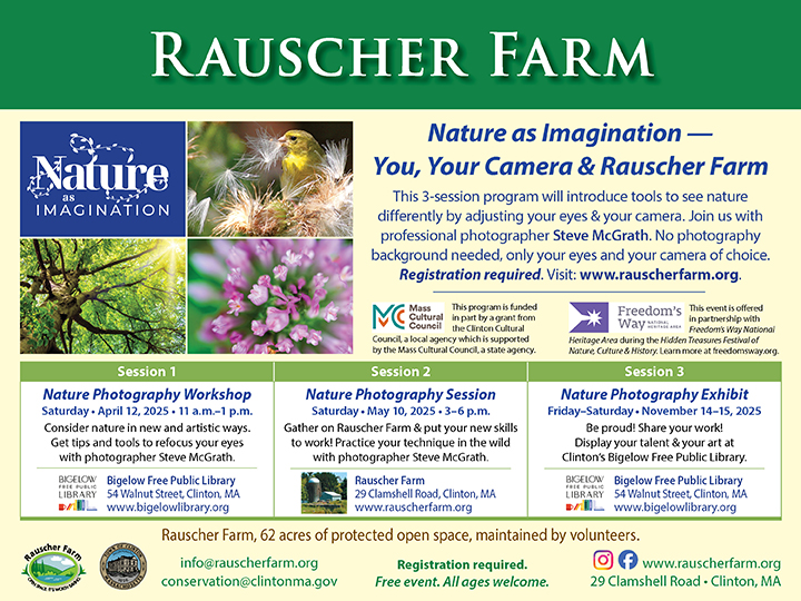 Event Poster: You your Camera and Rauscher Farm. A three- session program. Session 1 Nature Photography Workshop April 12 11: a.m. to 1 p.m. at Clinton's Bigelow Public Library. Session 2 May 12 3-4 p.m. Gather at Rauscher farm and put your new skills to work. Session 3 Nature Photography Exhibit November 14-15 at Clinton's Bigelow Public Library