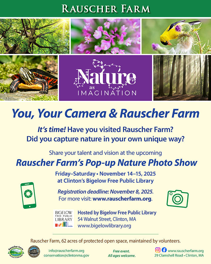 Event Poster: Nature as Imagination: You, Your Camera, And Rauscher Farm. Share your talent and vision at the upcoming Rauscher Farm's Pop-Up Nature Photo Show. Friday-?Saturday, November 14-15, 2025 at Clinton' Bigelow Free Public Library.